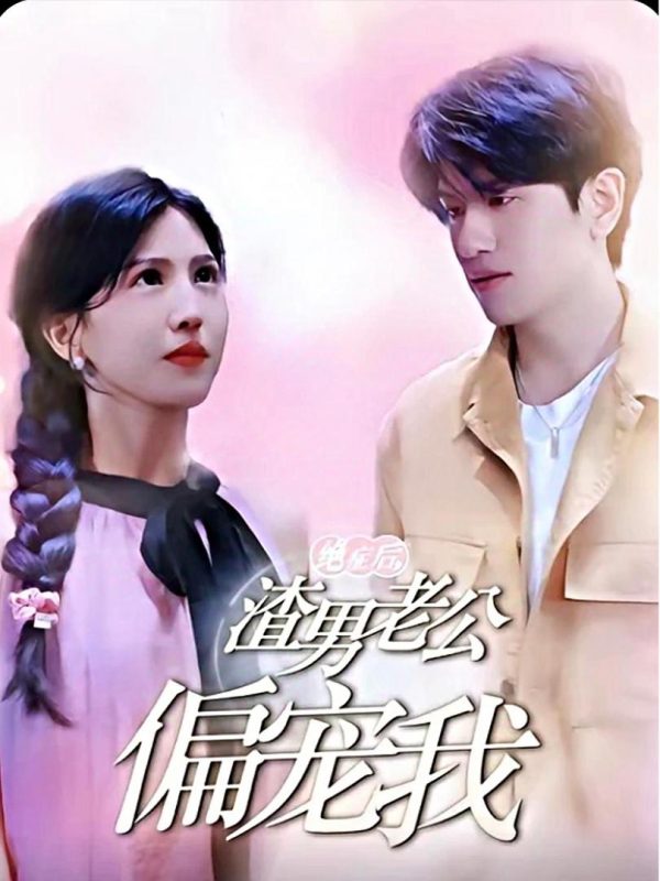 Sau Khi Mắc Bệnh Hiểm Nghèo, Chồng Ngoại Tình Mới Yêu Thương Tôi 绝症后，渣男老公偏宠我
