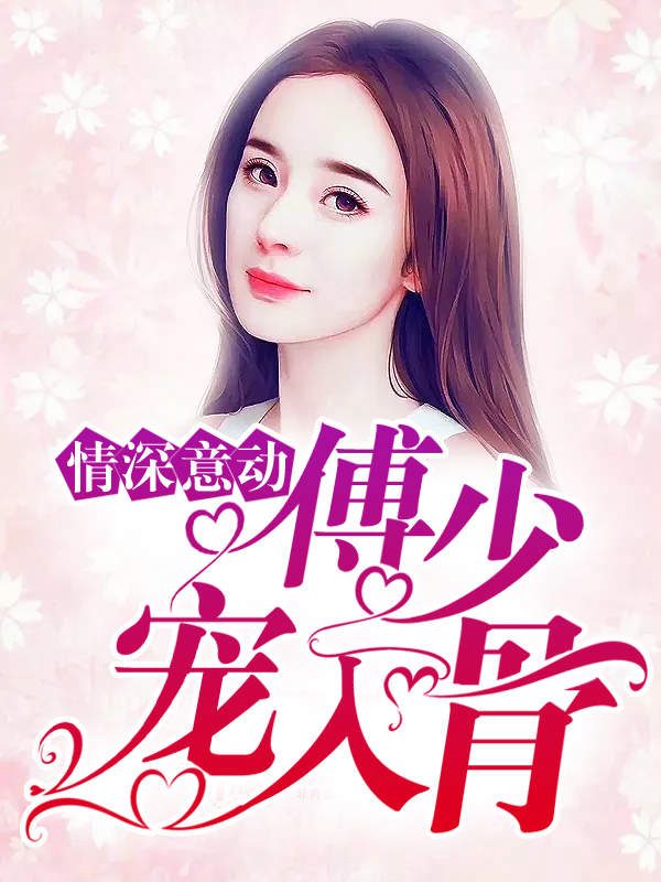Tình Sâu Nghĩa Nặng: Thiếu Gia Phó Cưng Chiều Tận Xương 情深意动傅少宠入骨